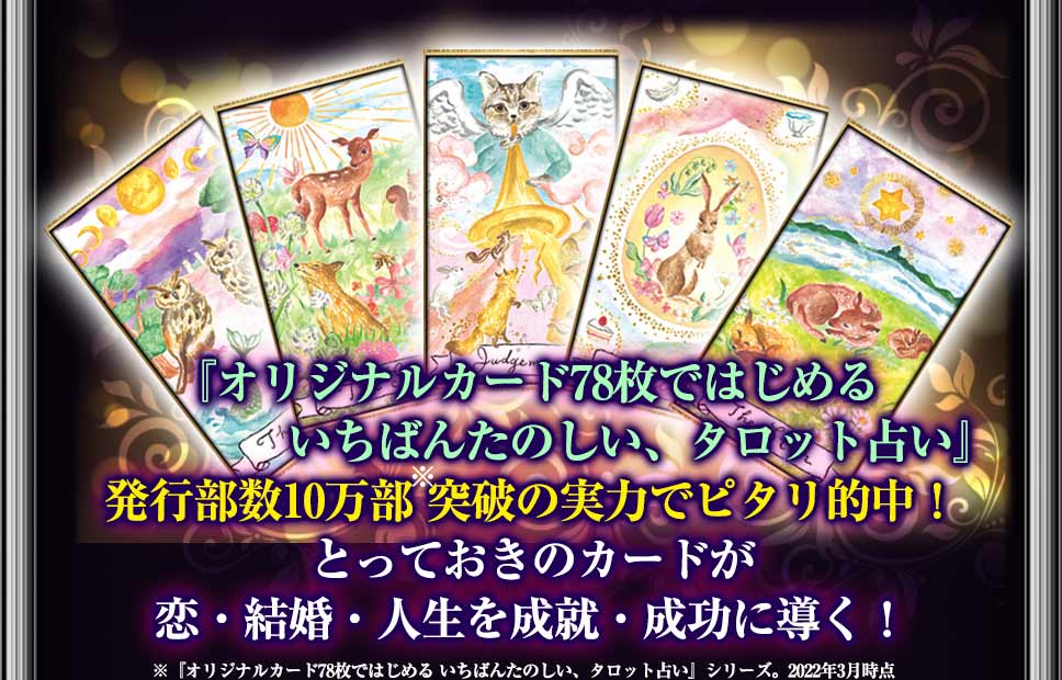 『オリジナルカード78枚ではじめる いちばんたのしい、タロット占い』発行部数10万部※突破の実力でピタリ的中!とっておきのカードが恋・結婚・人生を成就・成功に導く!※2022年3月現在