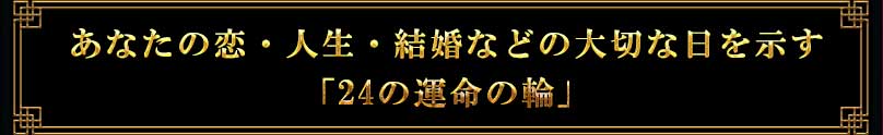 あなたの恋・人生・結婚などの大切な日を示す「24の運命の輪」