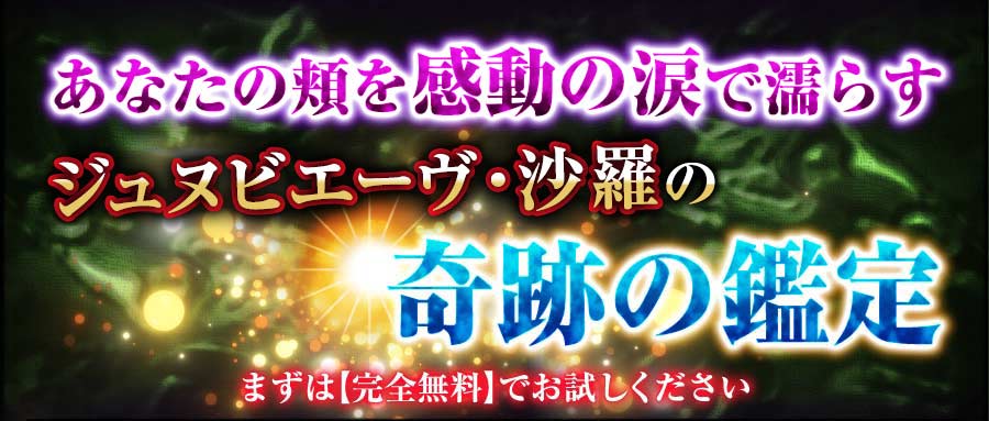 あなたの頬を感動の涙で濡らす ジュヌビエーヴ・沙羅の奇跡の鑑定 まずは【完全無料】でお試しください